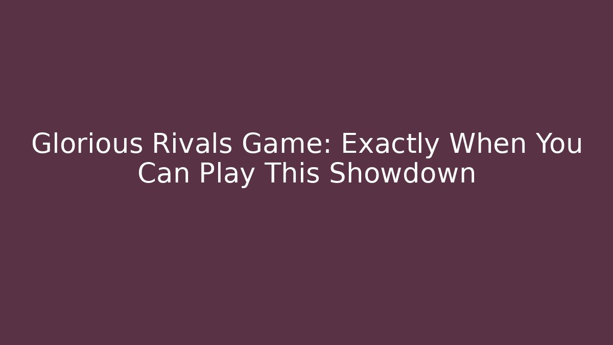Glorious Rivals Game: Exactly When You Can Play This Showdown