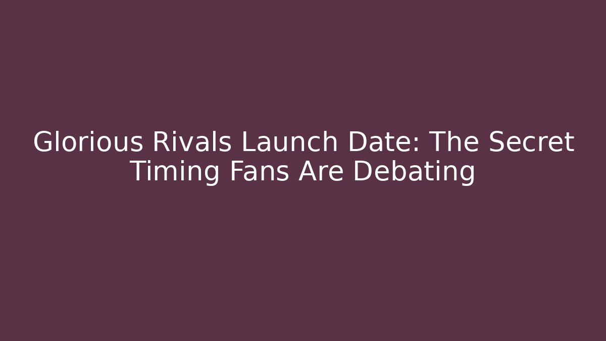Glorious Rivals Launch Date: The Secret Timing Fans Are Debating
