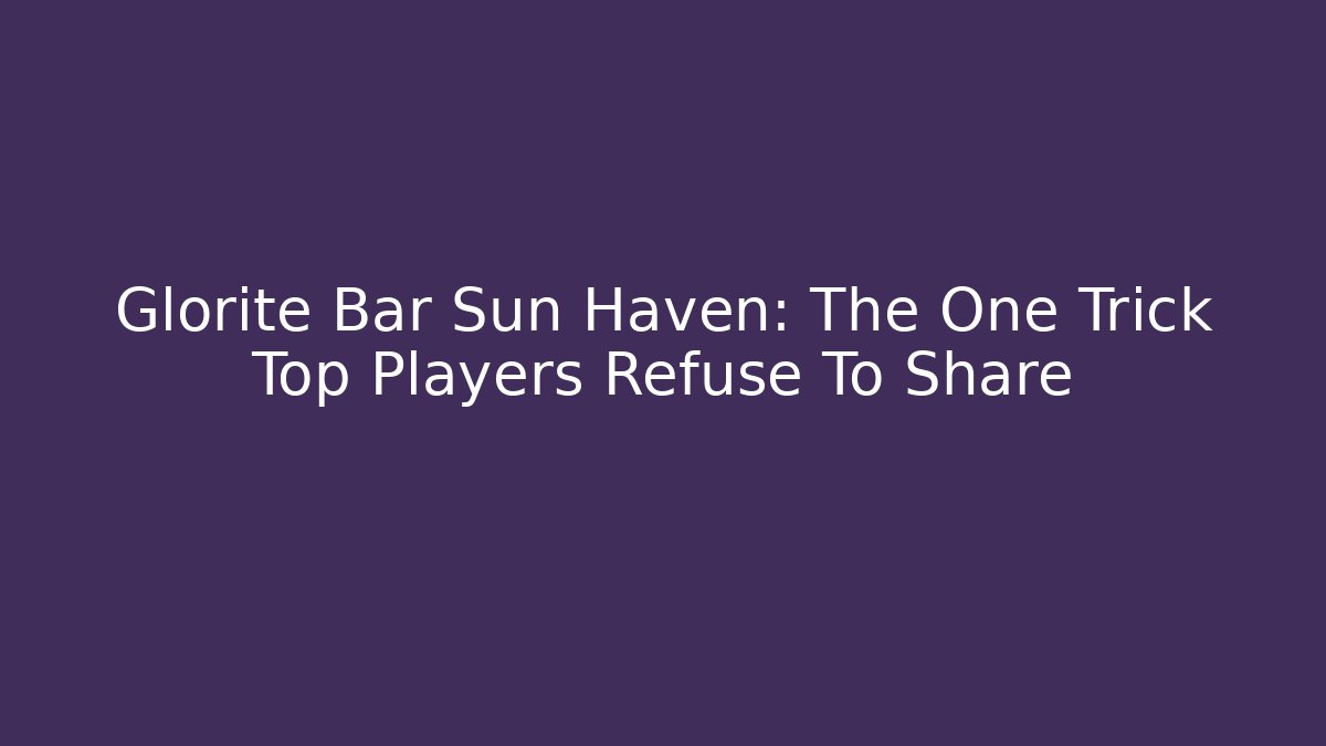 Glorite Bar Sun Haven: The One Trick Top Players Refuse To Share
