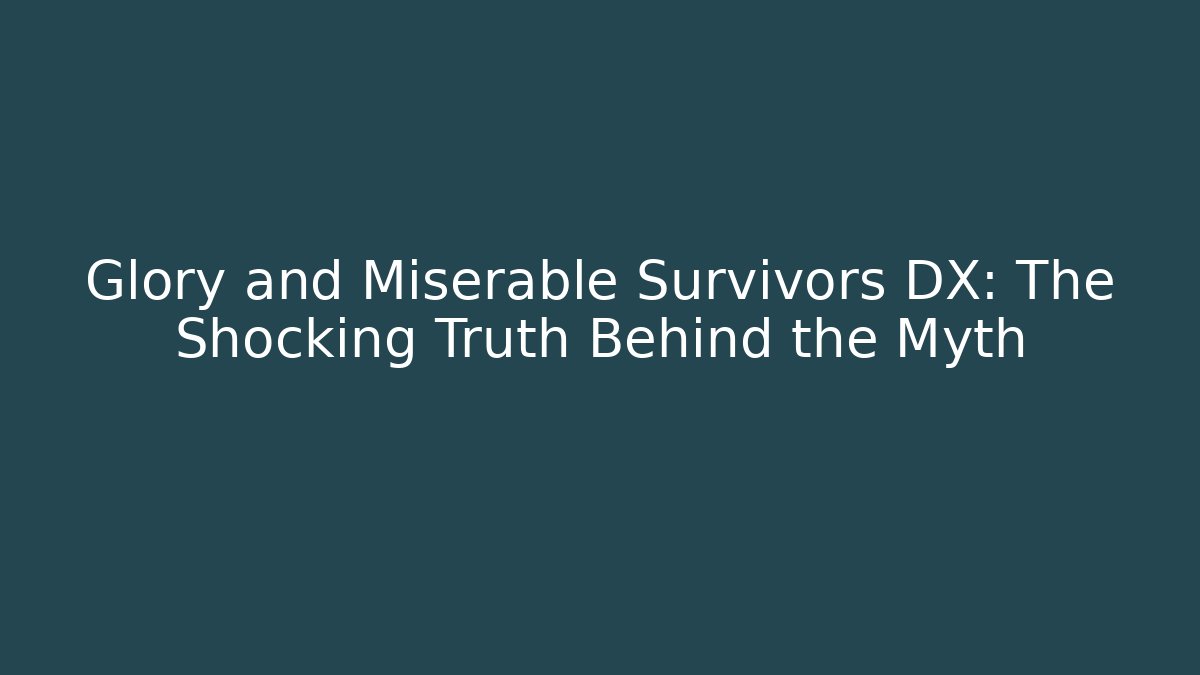 Glory and Miserable Survivors DX: The Shocking Truth Behind the Myth