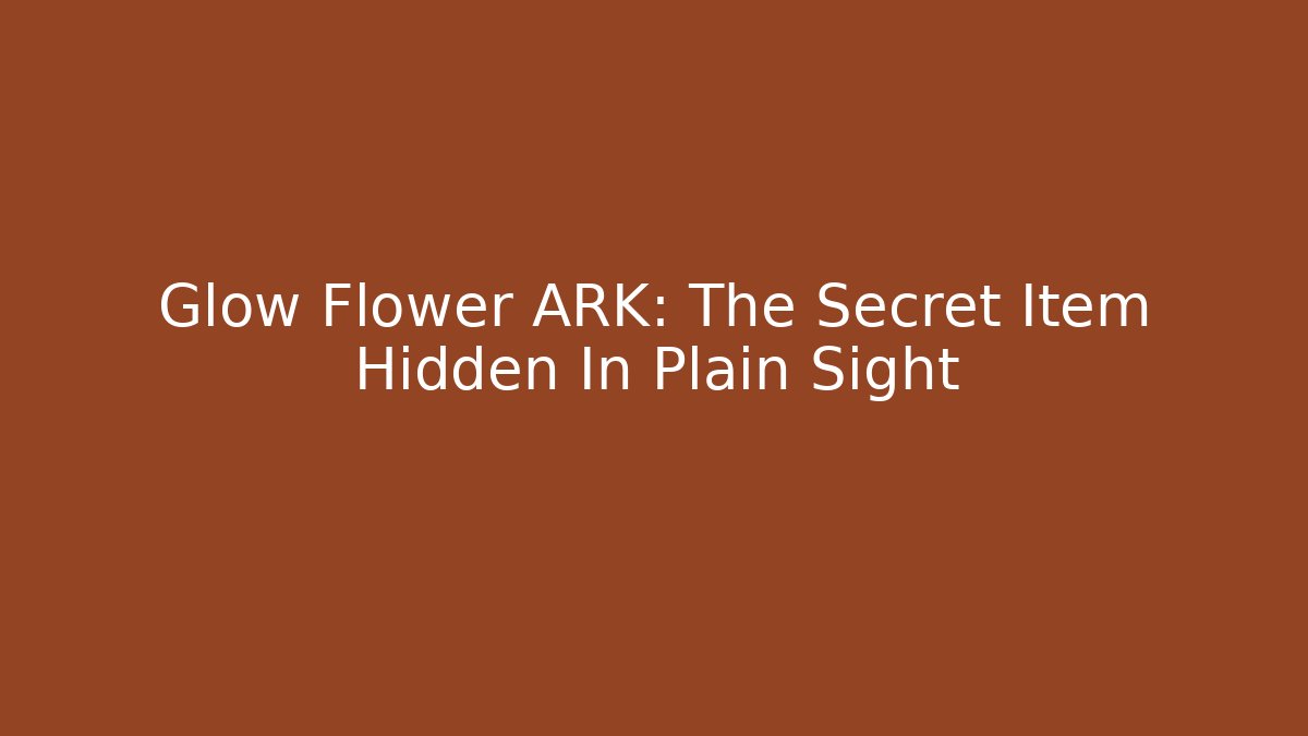 Glow Flower ARK: The Secret Item Hidden In Plain Sight