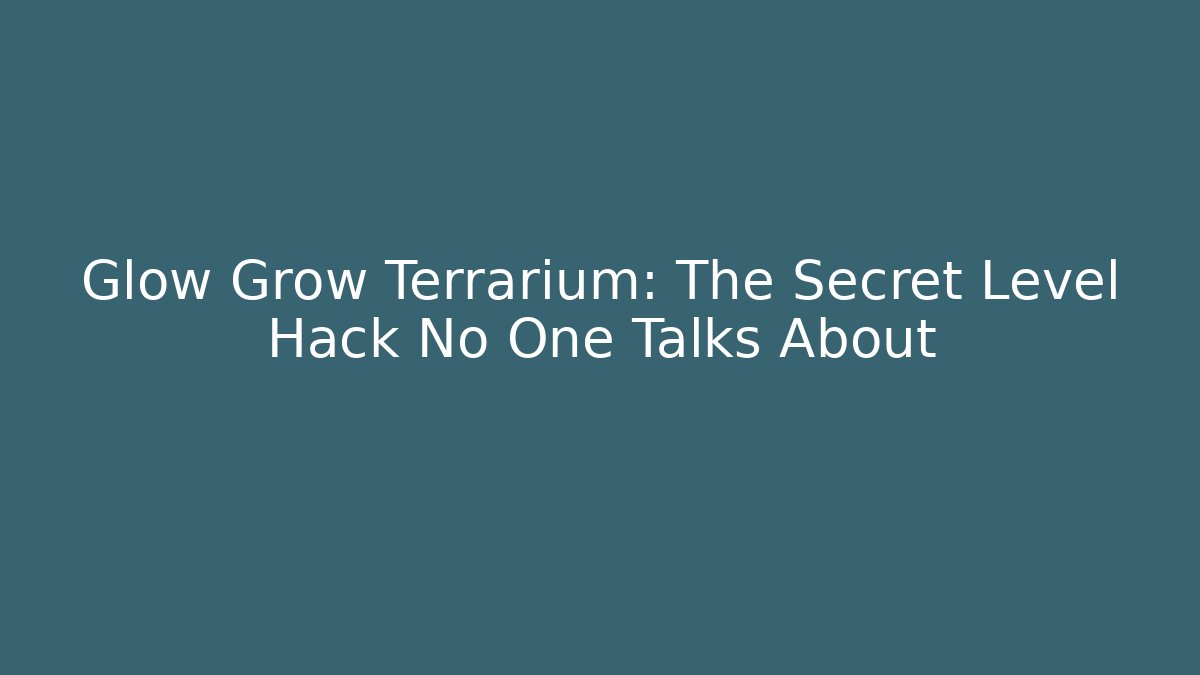Glow Grow Terrarium: The Secret Level Hack No One Talks About