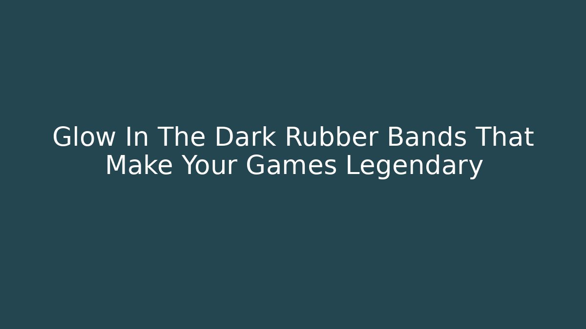 Glow In The Dark Rubber Bands That Make Your Games Legendary - Critter Realm