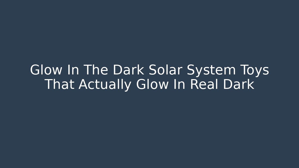Glow In The Dark Solar System Toys That Actually Glow In Real Dark