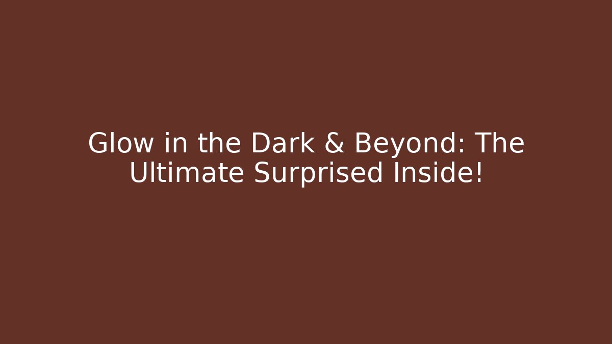 Glow in the Dark & Beyond: The Ultimate Surprised Inside!