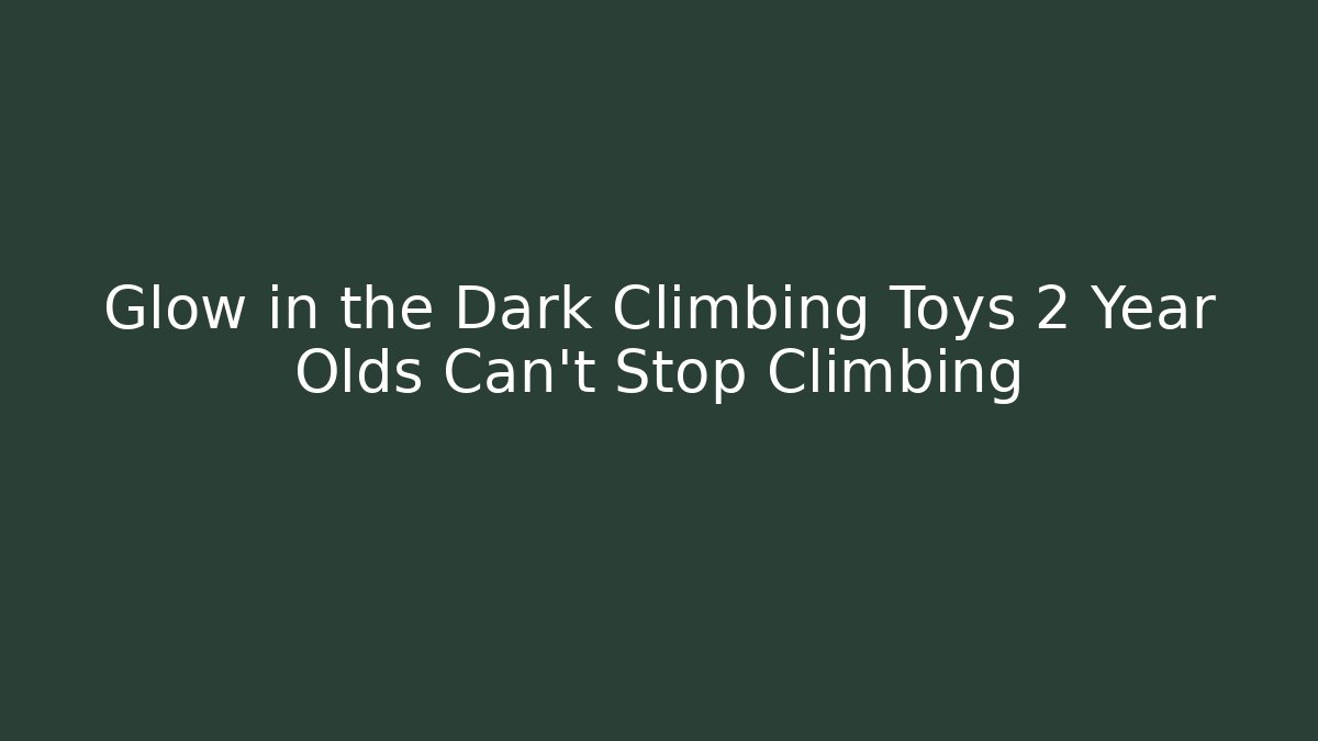 Glow in the Dark Climbing Toys 2 Year Olds Can't Stop Climbing