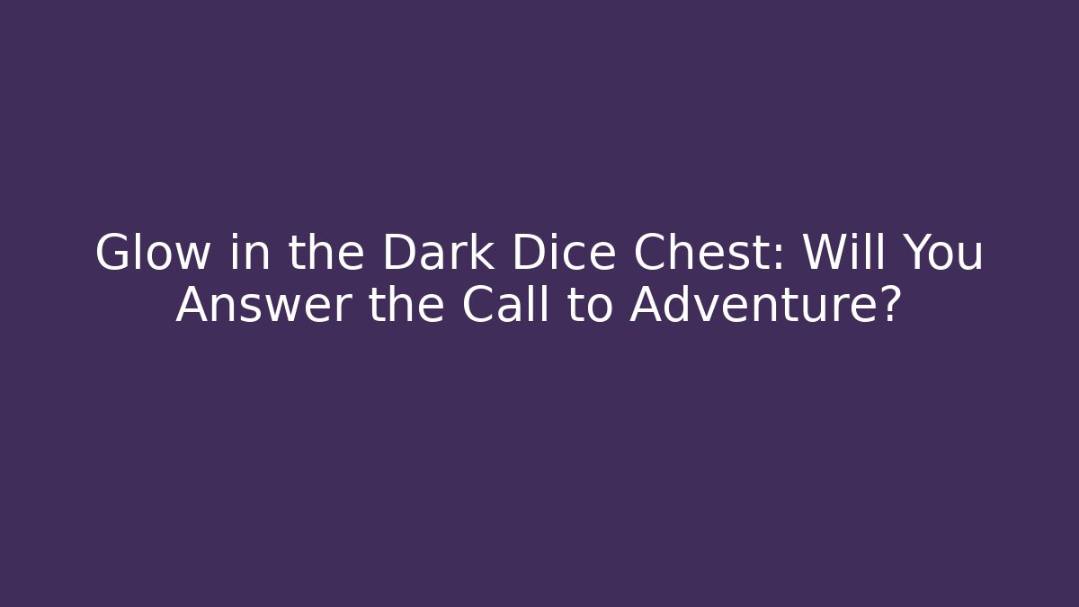 Glow in the Dark Dice Chest: Will You Answer the Call to Adventure?