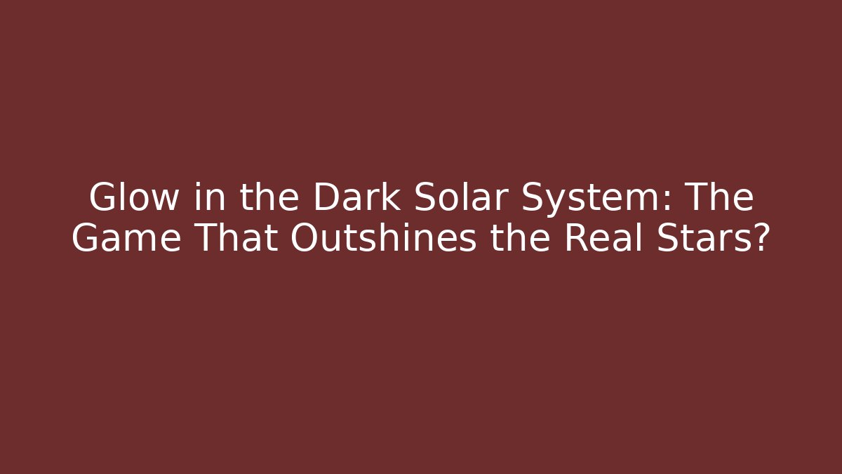 Glow in the Dark Solar System: The Game That Outshines the Real Stars?