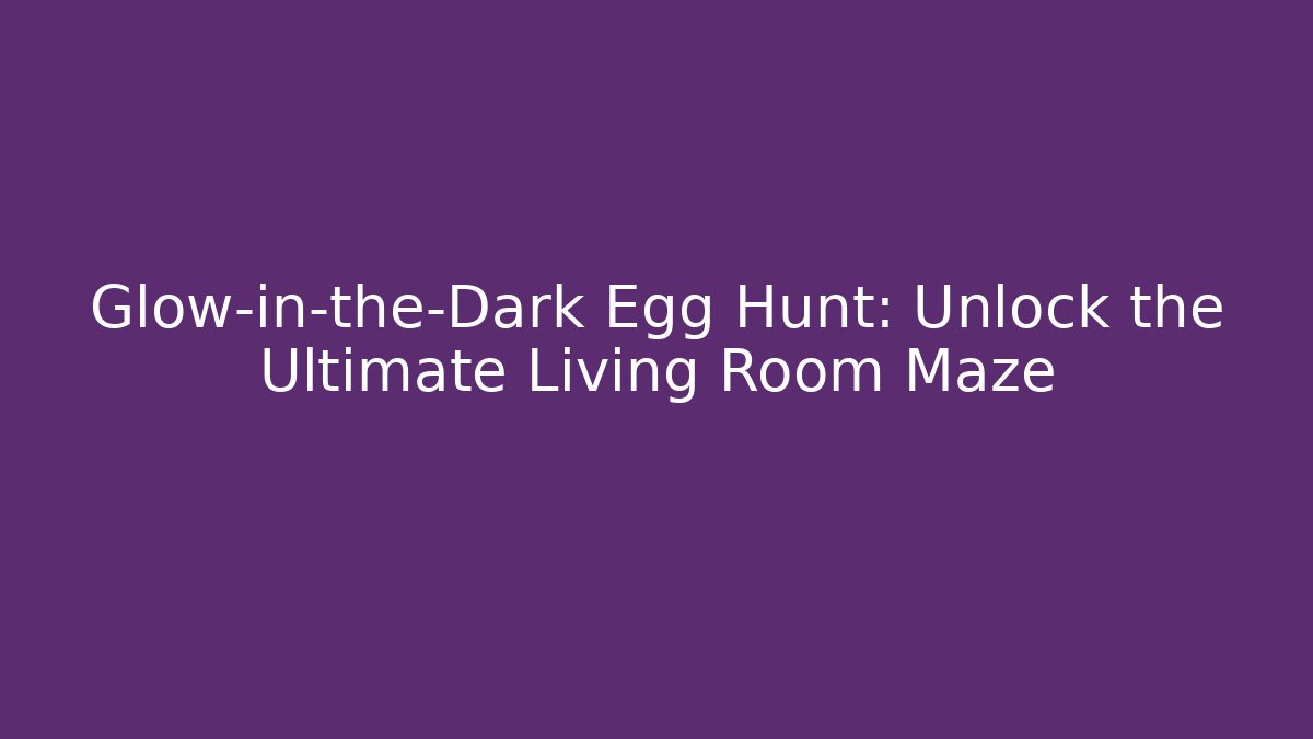 Glow-in-the-Dark Egg Hunt: Unlock the Ultimate Living Room Maze