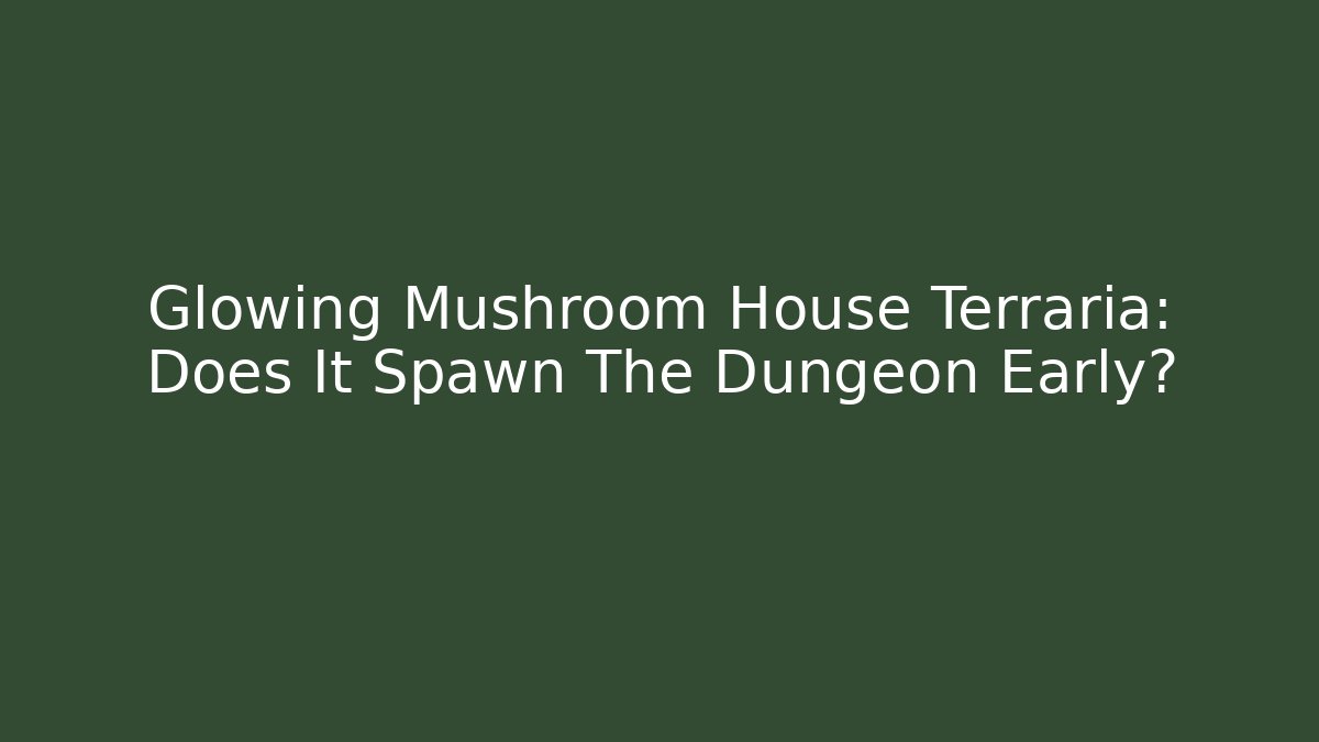 Glowing Mushroom House Terraria: Does It Spawn The Dungeon Early?