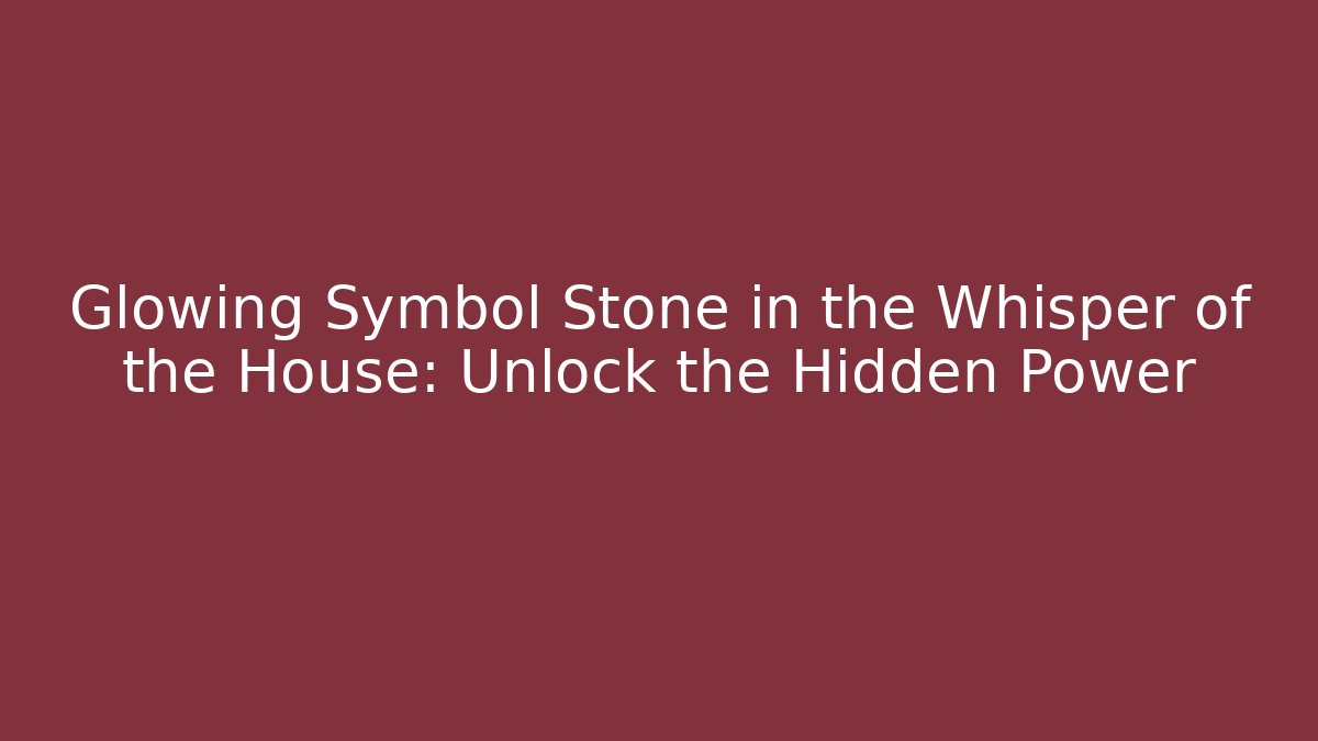 Glowing Symbol Stone in the Whisper of the House: Unlock the Hidden Power
