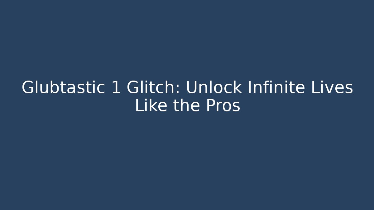 Glubtastic 1 Glitch: Unlock Infinite Lives Like the Pros