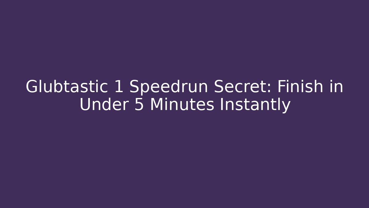 Glubtastic 1 Speedrun Secret: Finish in Under 5 Minutes Instantly