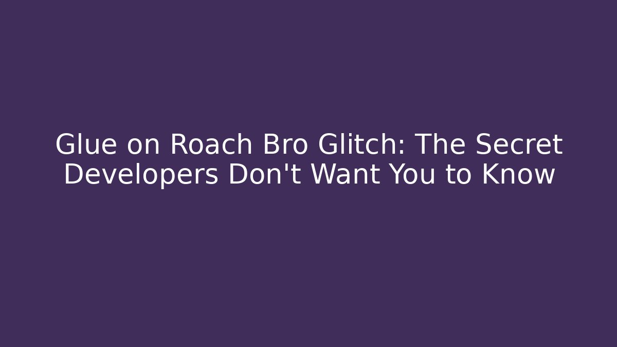 Glue on Roach Bro Glitch: The Secret Developers Don't Want You to Know