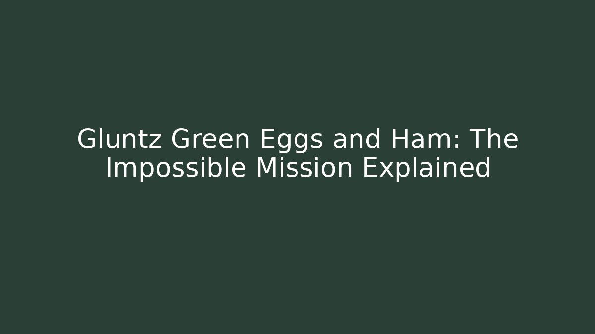 Gluntz Green Eggs and Ham: The Impossible Mission Explained