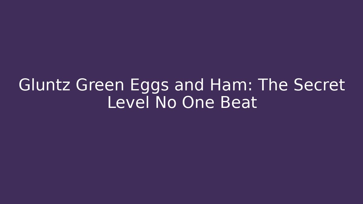Gluntz Green Eggs and Ham: The Secret Level No One Beat