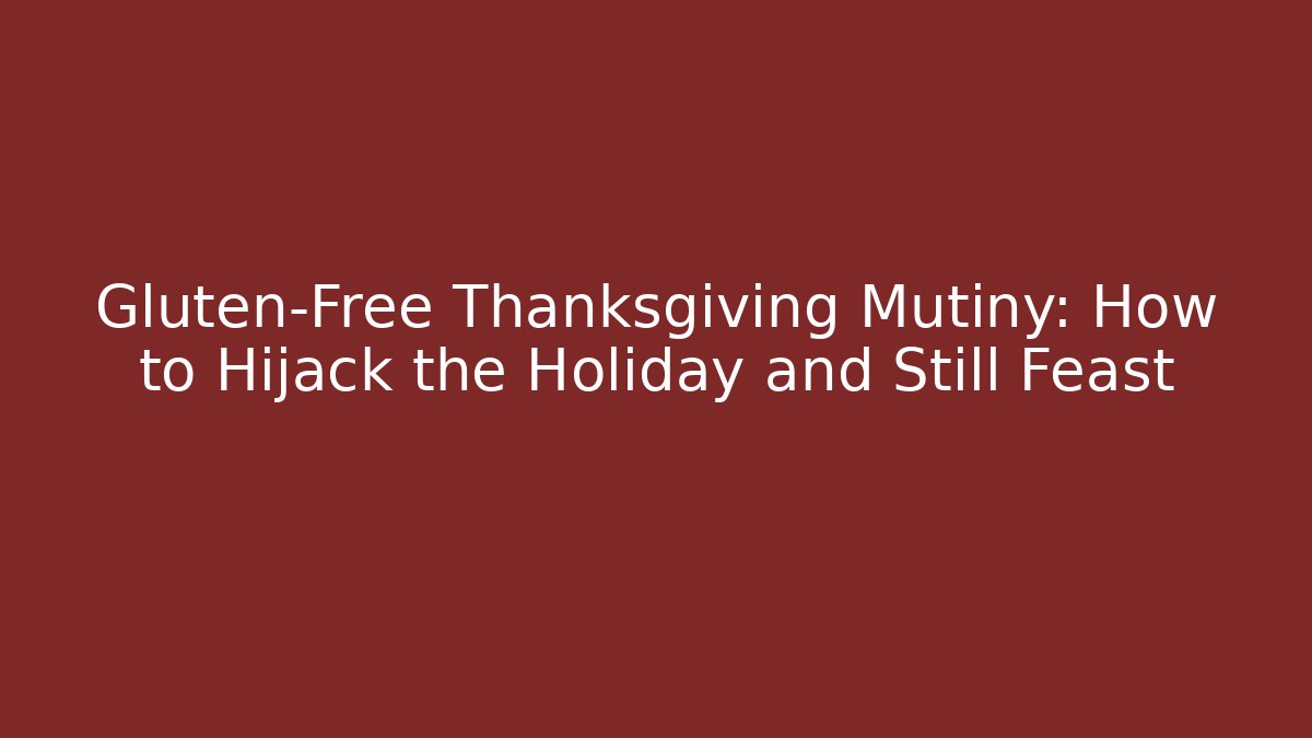 Gluten-Free Thanksgiving Mutiny: How to Hijack the Holiday and Still Feast