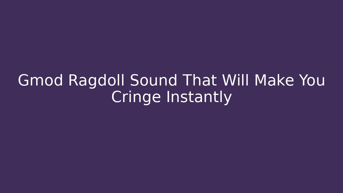 Gmod Ragdoll Sound That Will Make You Cringe Instantly - Critter Realm