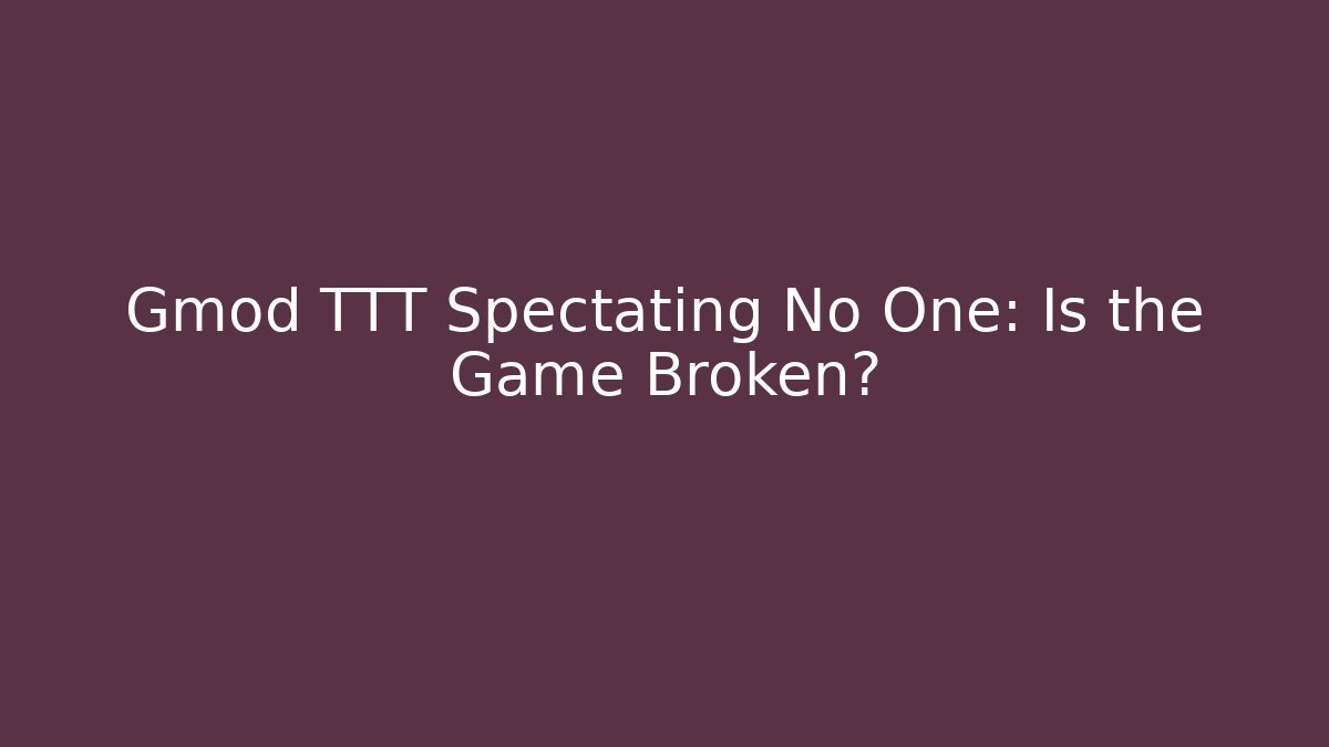 Gmod TTT Spectating No One: Is the Game Broken?