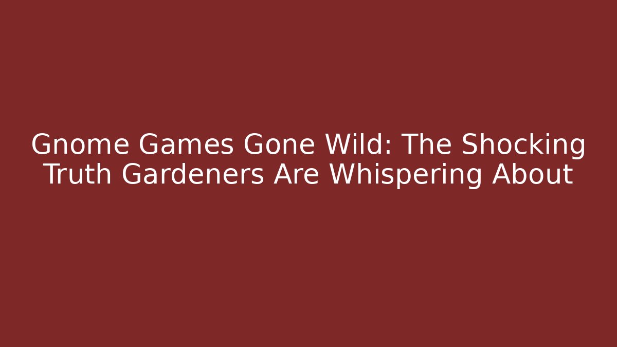 Gnome Games Gone Wild: The Shocking Truth Gardeners Are Whispering About