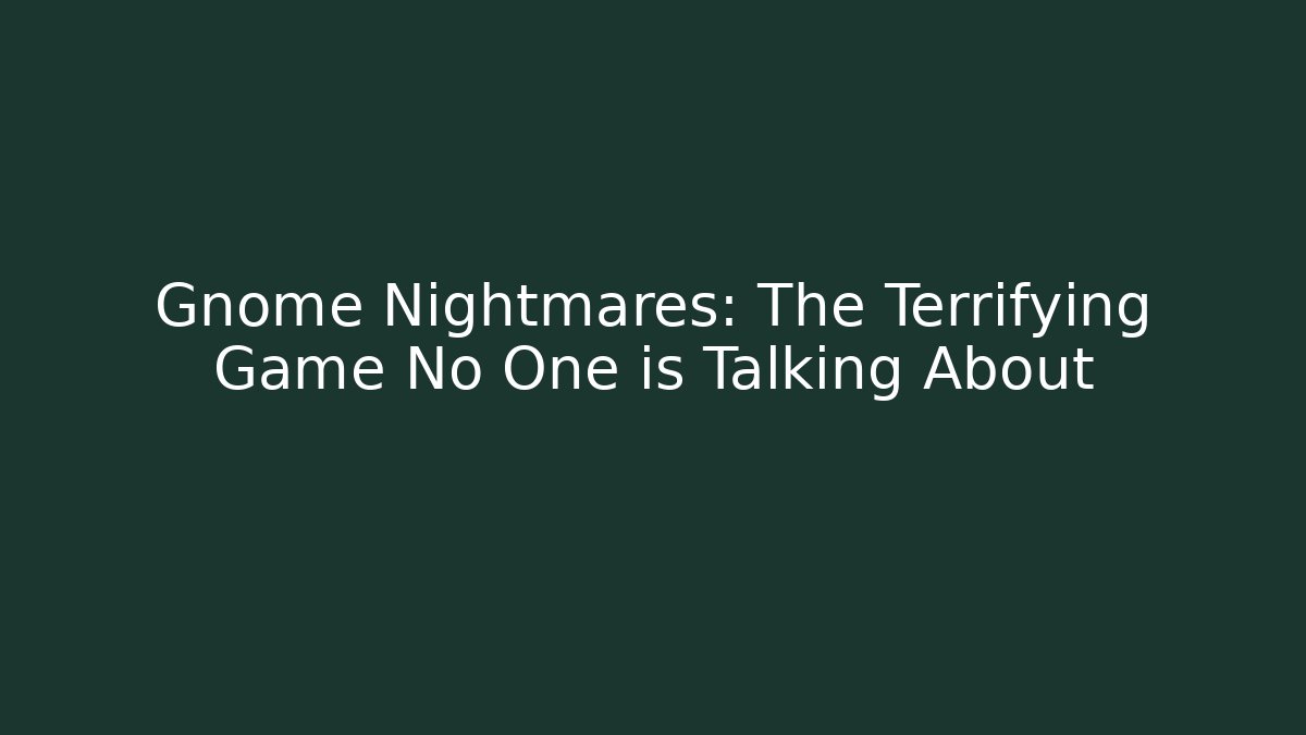 Gnome Nightmares: The Terrifying Game No One is Talking About