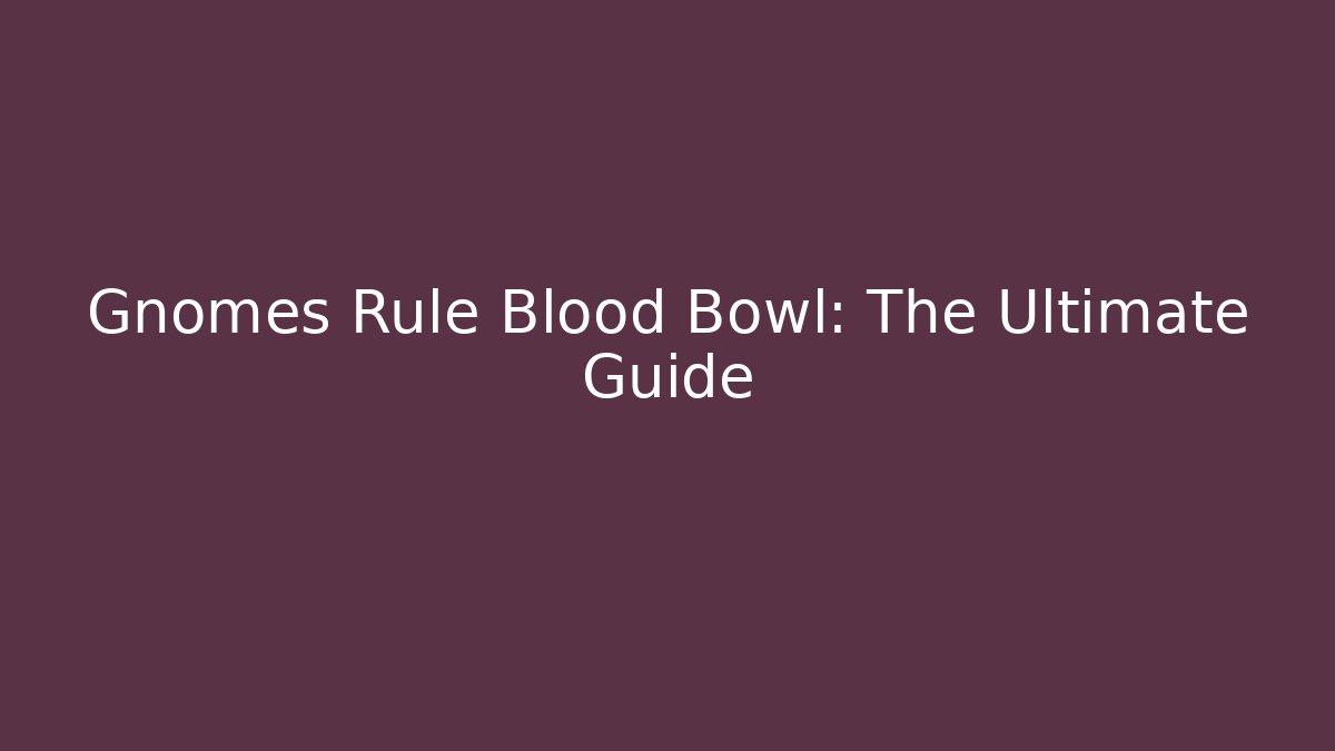 Gnomes Rule Blood Bowl: The Ultimate Guide - Critter Realm
