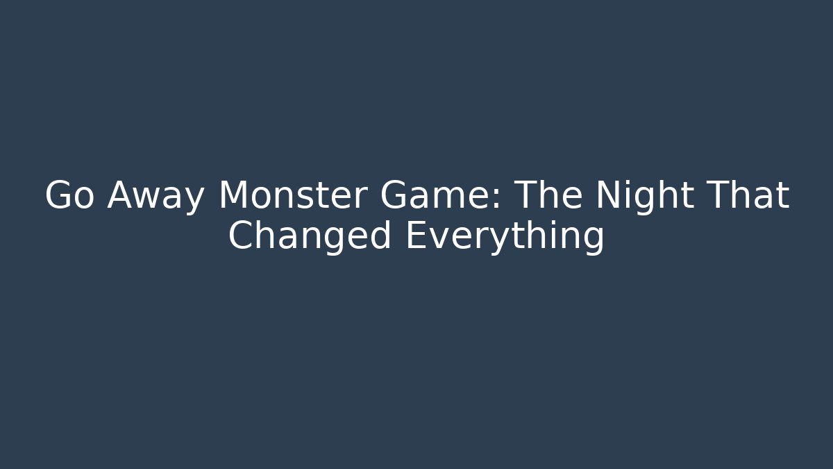 Go Away Monster Game: The Night That Changed Everything