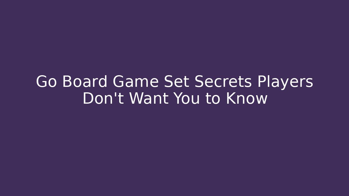 Go Board Game Set Secrets Players Don't Want You to Know