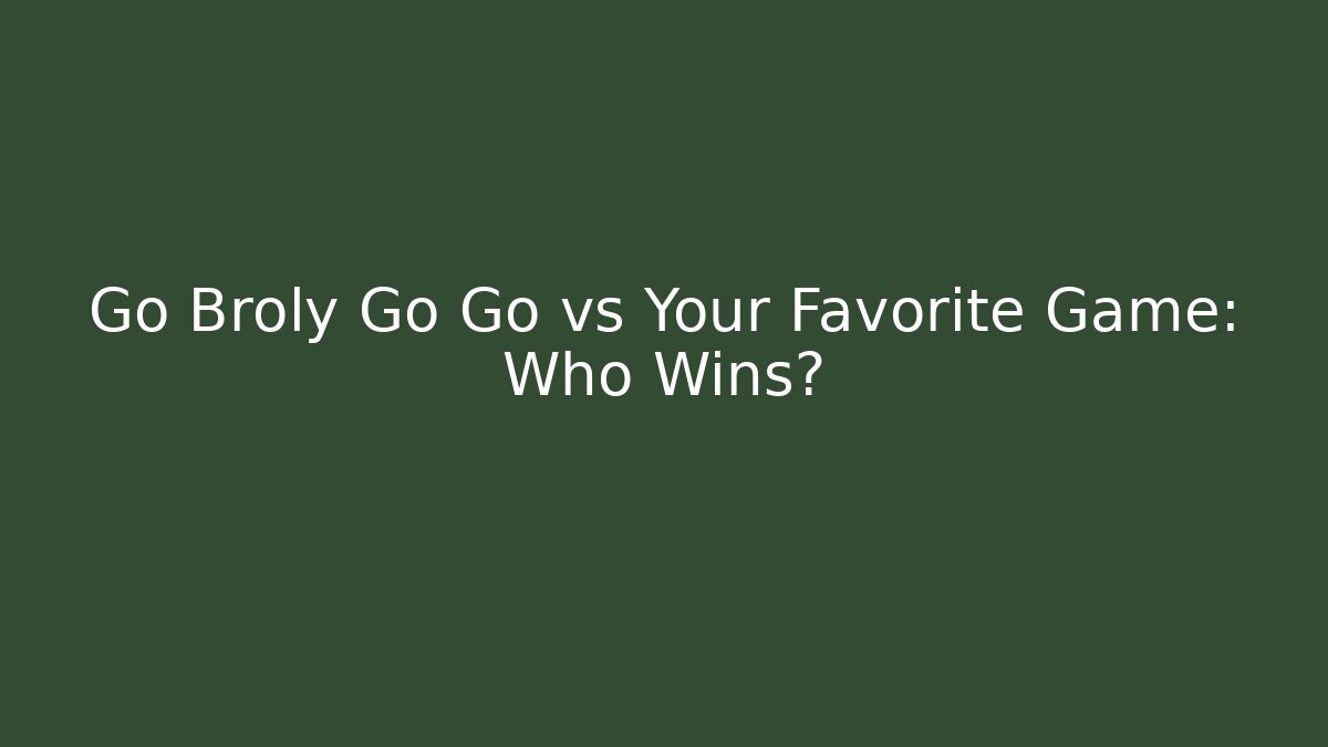 Go Broly Go Go vs Your Favorite Game: Who Wins?