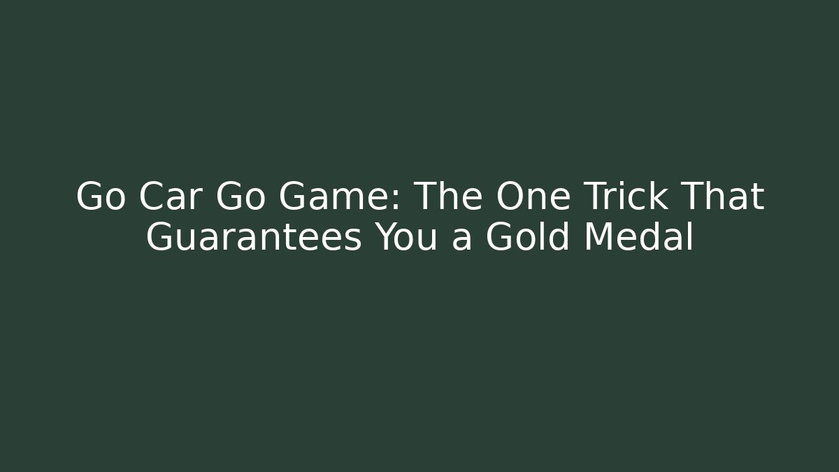 Go Car Go Game: The One Trick That Guarantees You a Gold Medal