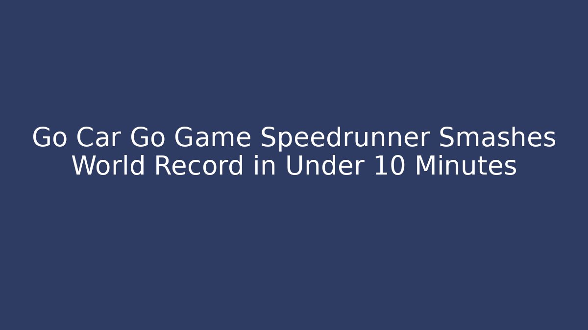 Go Car Go Game Speedrunner Smashes World Record in Under 10 Minutes - Critter Realm