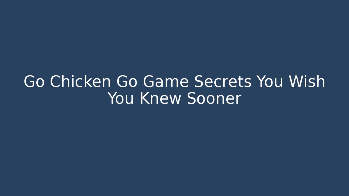 Go Chicken Go Game Secrets You Wish You Knew Sooner - Critter Realm