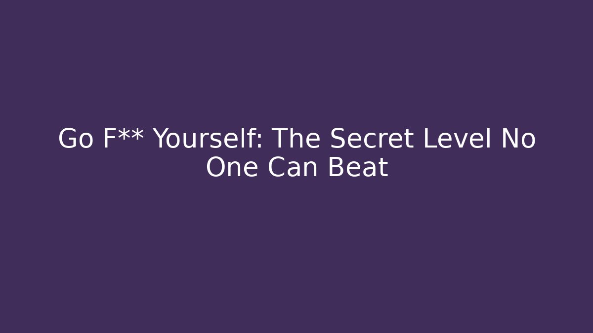Go F** Yourself: The Secret Level No One Can Beat