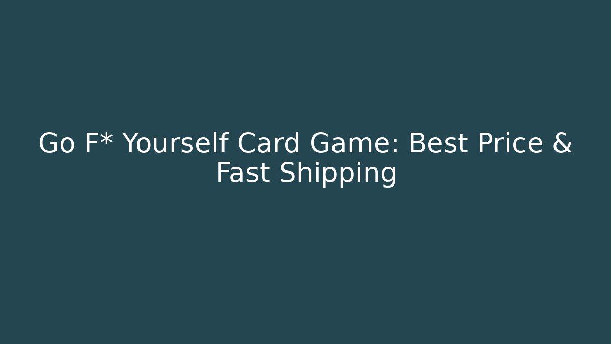 Go F* Yourself Card Game: Best Price & Fast Shipping