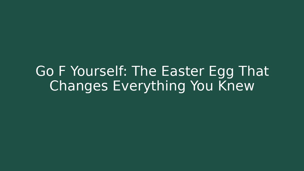 Go F Yourself: The Easter Egg That Changes Everything You Knew