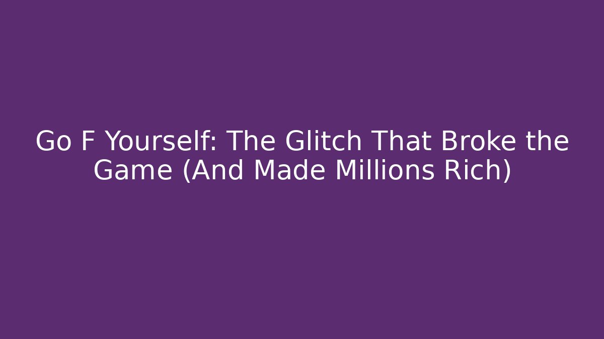 Go F Yourself: The Glitch That Broke the Game (And Made Millions Rich)