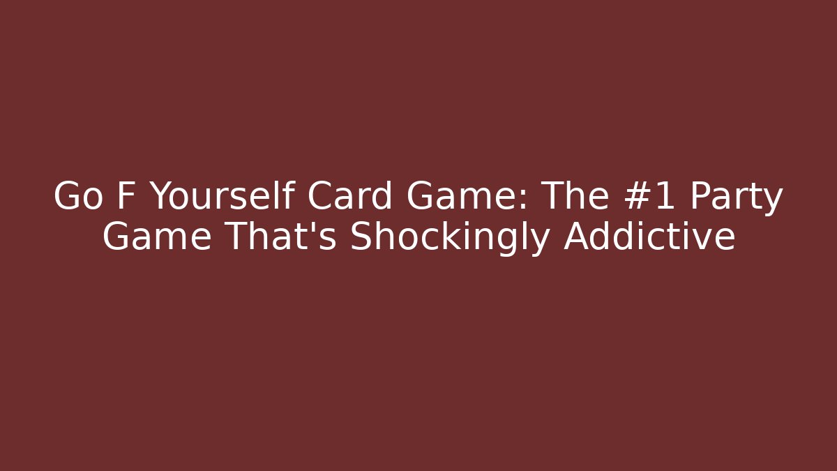 Go F Yourself Card Game: The #1 Party Game That’s Shockingly Addictive