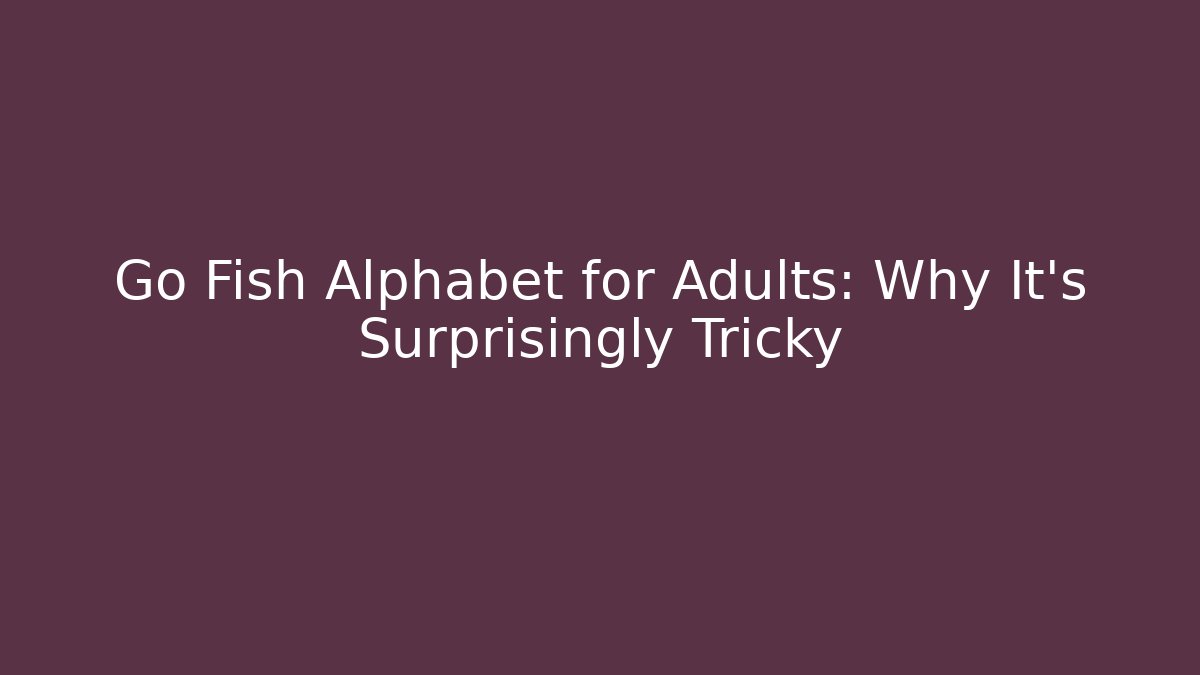 Go Fish Alphabet for Adults: Why It's Surprisingly Tricky