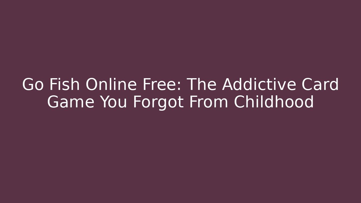 Go Fish Online Free: The Addictive Card Game You Forgot From Childhood