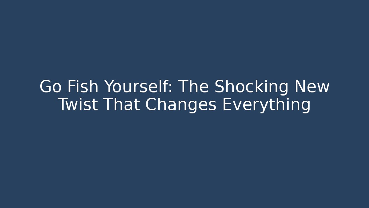 Go Fish Yourself: The Shocking New Twist That Changes Everything