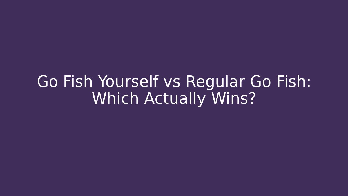 Go Fish Yourself vs Regular Go Fish: Which Actually Wins?