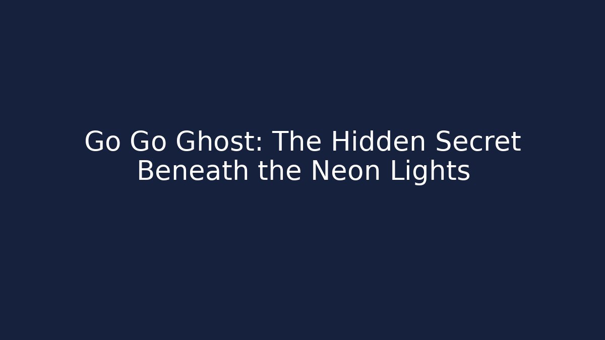 Go Go Ghost: The Hidden Secret Beneath the Neon Lights