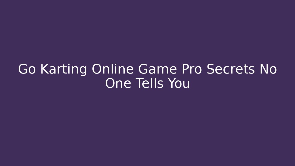 Go Karting Online Game Pro Secrets No One Tells You