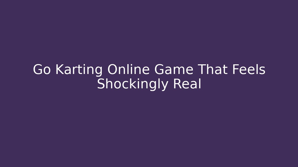 Go Karting Online Game That Feels Shockingly Real
