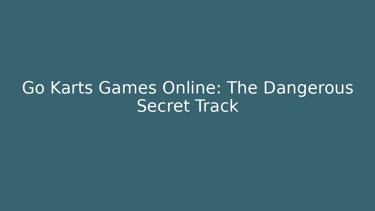 Go Karts Games Online: The Dangerous Secret Track