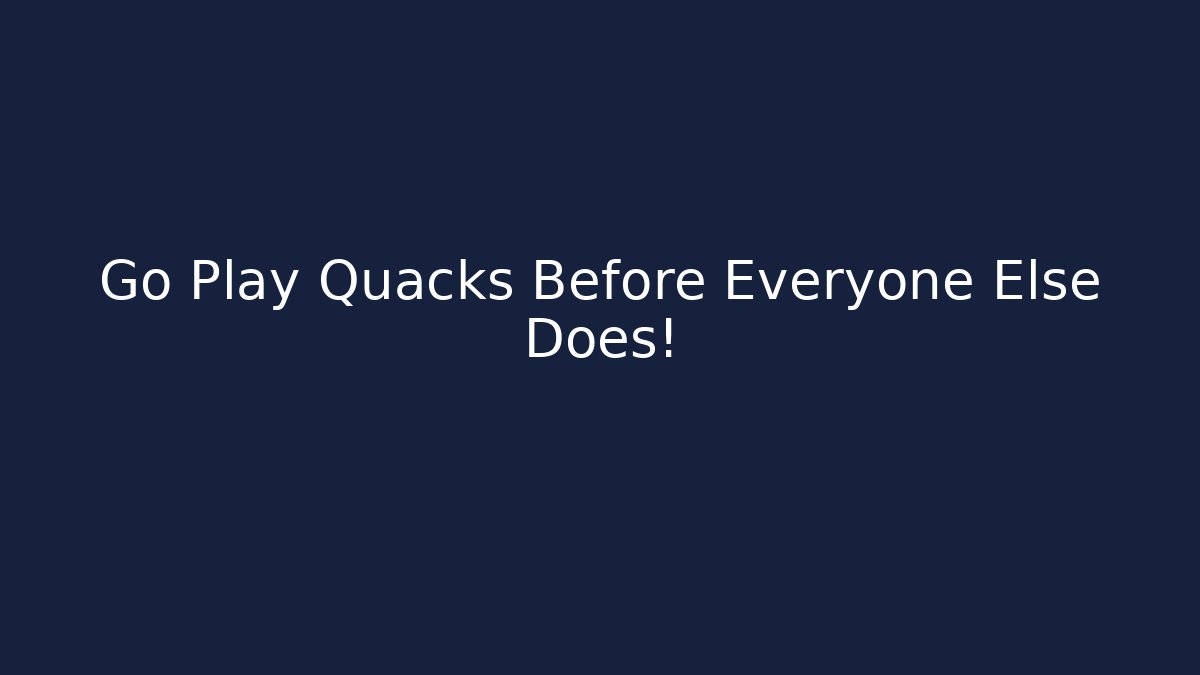 Go Play Quacks Before Everyone Else Does!