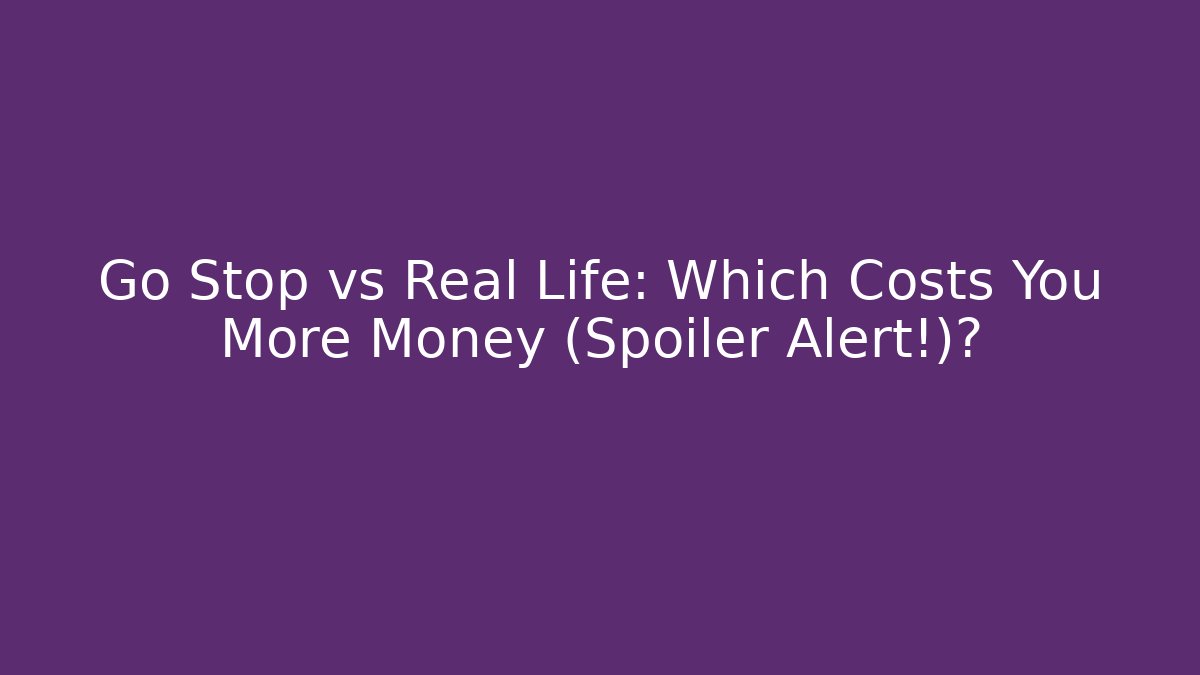 Go Stop vs Real Life: Which Costs You More Money (Spoiler Alert!)?
