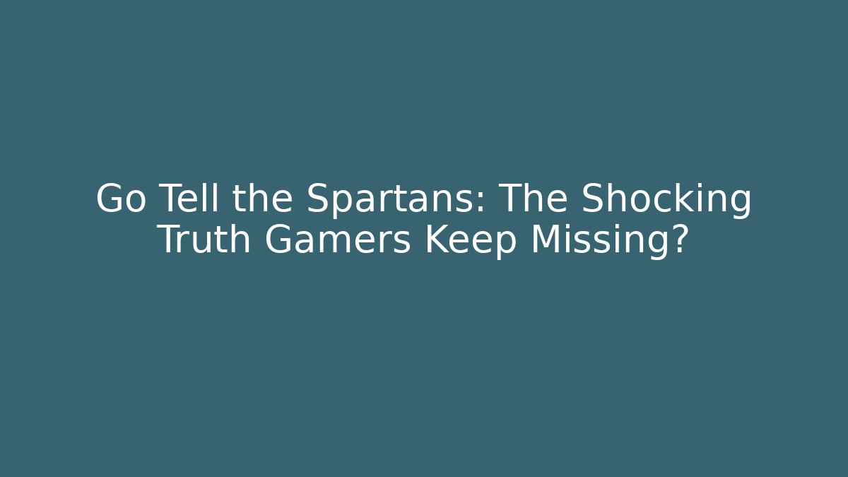 Go Tell the Spartans: The Shocking Truth Gamers Keep Missing?