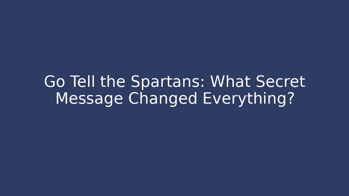 Go Tell the Spartans: What Secret Message Changed Everything?