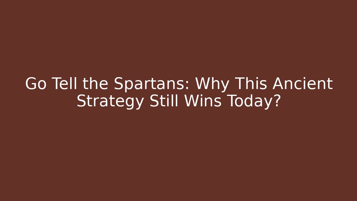 Go Tell the Spartans: Why This Ancient Strategy Still Wins Today?